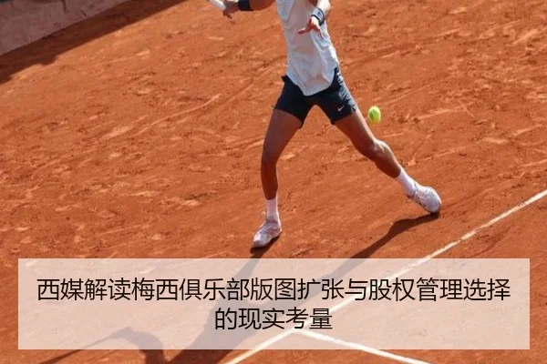 西媒解读梅西俱乐部版图扩张与股权管理选择的现实考量