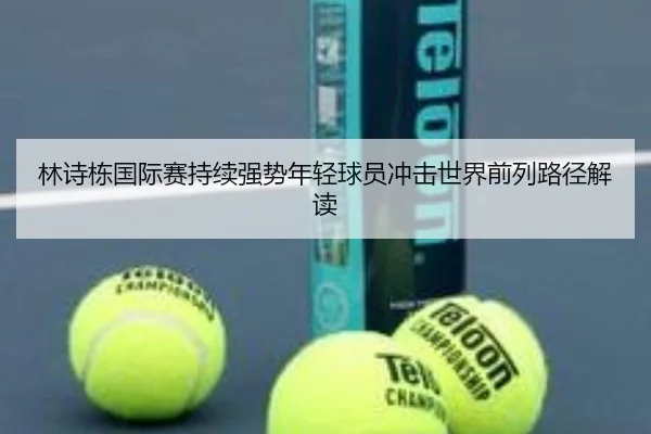 林诗栋国际赛持续强势年轻球员冲击世界前列路径解读